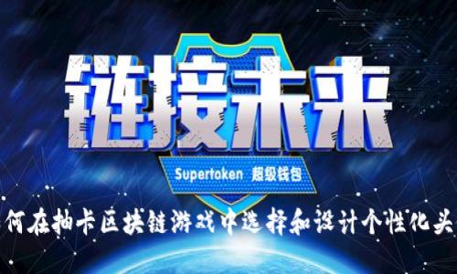 如何在抽卡区块链游戏中选择和设计个性化头像