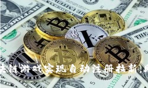如何通过区块链游戏实现自动注册拉新，助力项目运营