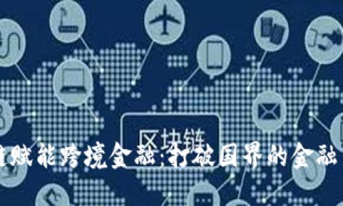 区块链赋能跨境金融：打破国界的金融新模式