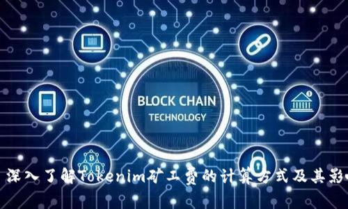 题目: 深入了解Tokenim矿工费的计算方式及其影响因素