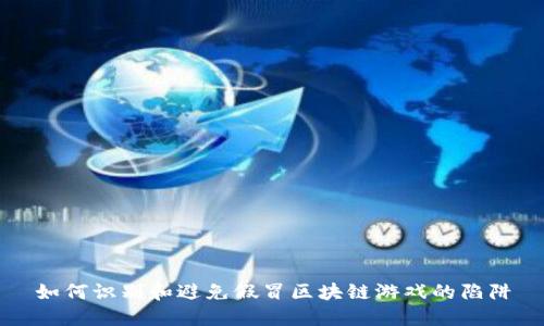 如何识别和避免假冒区块链游戏的陷阱