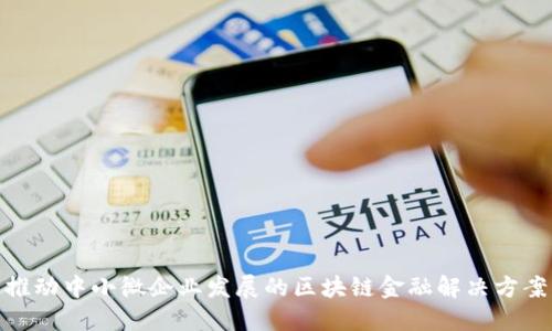 推动中小微企业发展的区块链金融解决方案