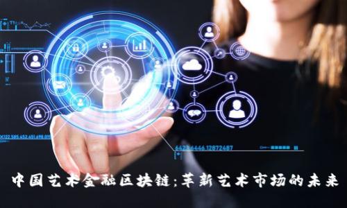 中国艺术金融区块链：革新艺术市场的未来
