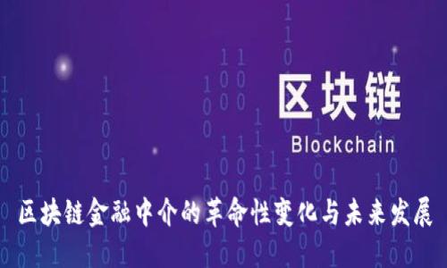 区块链金融中介的革命性变化与未来发展