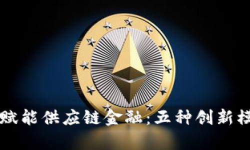 区块链赋能供应链金融：五种创新模式解析