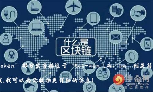 “tokenim” 这个词在英语中的发音通常为 /ˈtoʊ.kən.ɪm/。其中，“token” 部分发音接近于 “toh-ken”，而 “im” 则是简单的 “im” 发音。具体的音节划分为“to-ken-im”，重音落在第一个音节。

如果你对“tokenim”这个词的含义、用法或相关术语有更多疑问，请告诉我，我可以为你提供更详细的信息！
