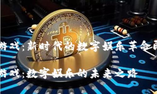 区块链游戏：新时代的数字娱乐革命即将开启

区块链游戏：数字娱乐的未来之路
