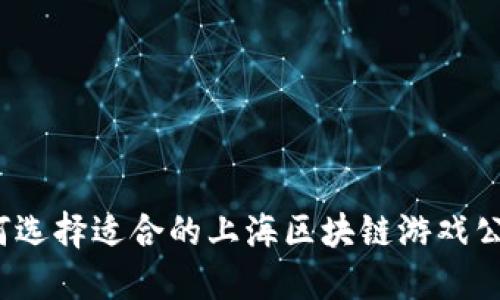 如何选择适合的上海区块链游戏公司？