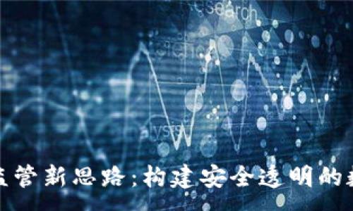 :
区块链金融监管新思路：构建安全透明的数字经济环境