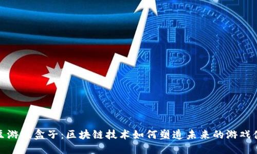 爱豆游戏盒子：区块链技术如何塑造未来的游戏体验