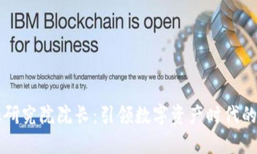 区块链金融研究院院长：引领数字资产时代的发展与创新