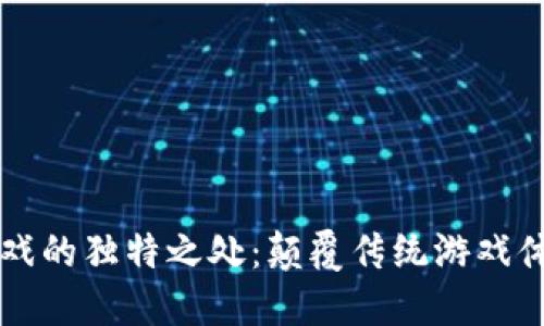 区块链游戏的独特之处：颠覆传统游戏体验的创新