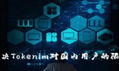 如何解决Tokenim对国内用户的限制问题