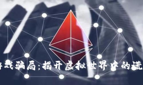 区块链游戏骗局：揭开虚拟世界中的谎言与真相