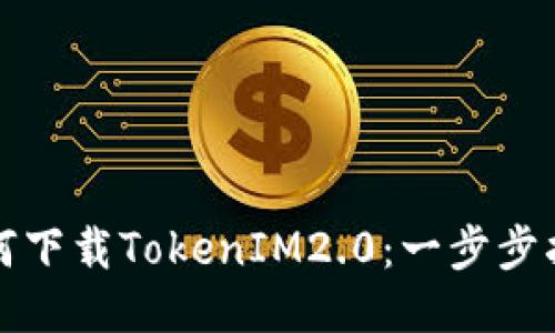 如何下载TokenIM2.0：一步步指南