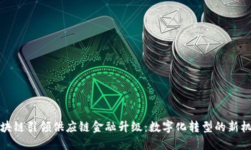 区块链引领供应链金融升级：数字化转型的新机遇
