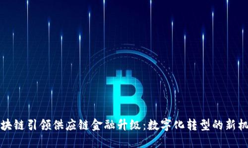 区块链引领供应链金融升级：数字化转型的新机遇