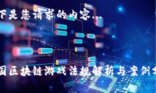以下是您请求的内容...

:

韩国区块链游戏法规解析与案例分析