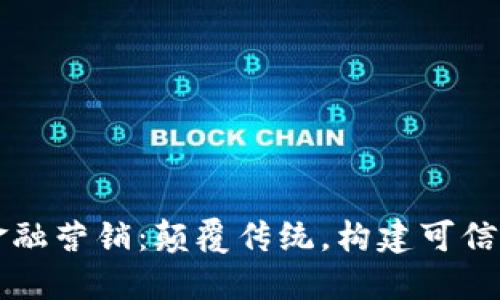 区块链金融营销：颠覆传统，构建可信任的未来