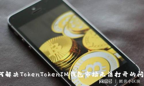 如何解决TokenTokenIM钱包市场无法打开的问题？