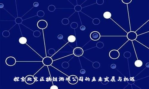探索北京区块链游戏公司的未来发展与机遇