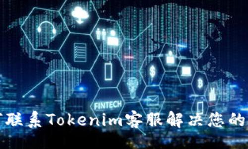 br
如何联系Tokenim客服解决您的问题