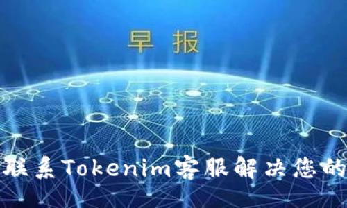 br
如何联系Tokenim客服解决您的问题