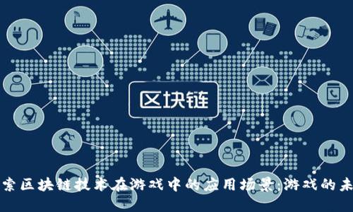 探索区块链技术在游戏中的应用场景：游戏的未来