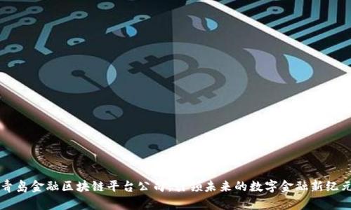 青岛金融区块链平台公司：引领未来的数字金融新纪元