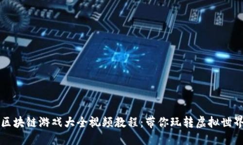 区块链游戏大全视频教程：带你玩转虚拟世界