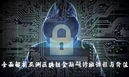 全面解析亚洲区块链金融研修班课程与价值
