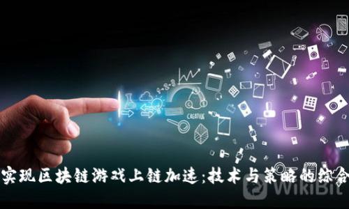 如何实现区块链游戏上链加速：技术与策略的综合指南