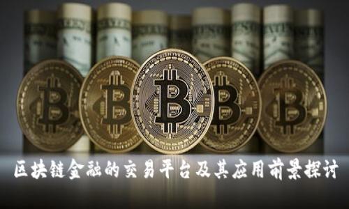 区块链金融的交易平台及其应用前景探讨