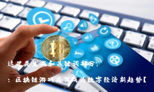 这里是生成和关键词部分。

: 区块链游戏为何成为数字经济新趋势？