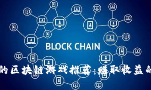 十大能搬砖的区块链游戏推荐：赚取收益的暴利新模式