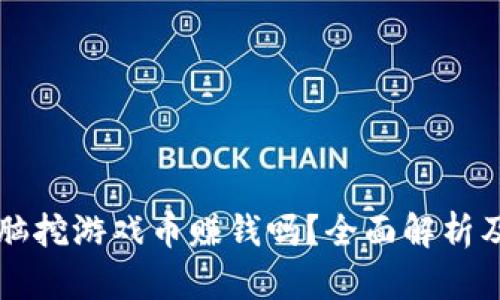 区块链电脑挖游戏币赚钱吗？全面解析及收益评估