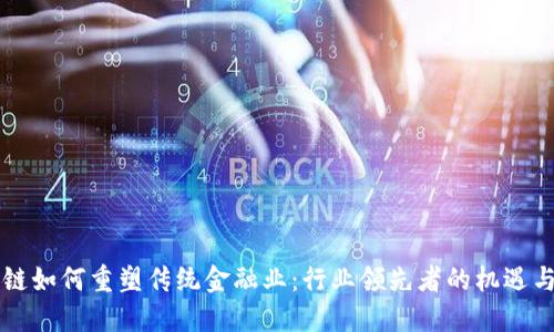 区块链如何重塑传统金融业：行业领先者的机遇与挑战