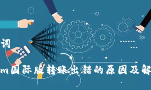 和关键词

Tokenim国际版转账出错的原因及解决方案