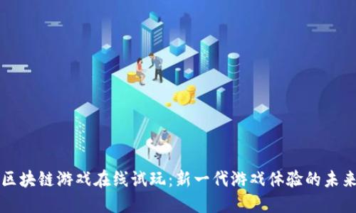区块链游戏在线试玩：新一代游戏体验的未来