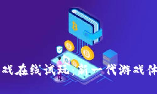 区块链游戏在线试玩：新一代游戏体验的未来