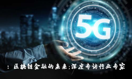 : 区块链金融的未来：深度专访行业专家