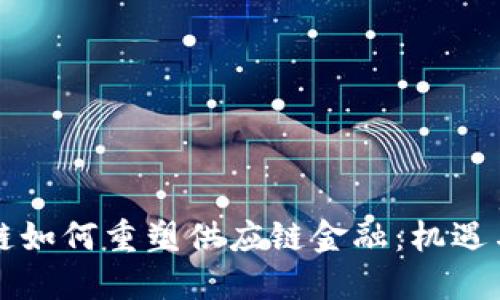 区块链如何重塑供应链金融：机遇与挑战
