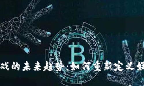 区块链游戏的未来趋势：如何重新定义娱乐与经济
