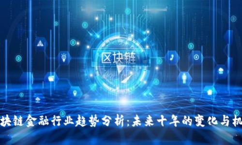 区块链金融行业趋势分析：未来十年的变化与机遇