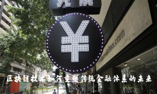 区块链技术如何重塑传统金融体系的未来