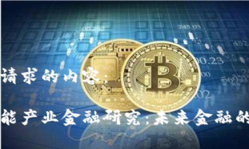 以下是您请求的内容：

区块链智能产业金融研究：未来金融的革命之路