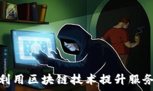   
国网金融如何利用区块链技术提升服务效率与安全性