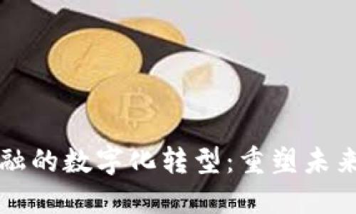 区块链金融的数字化转型：重塑未来金融生态