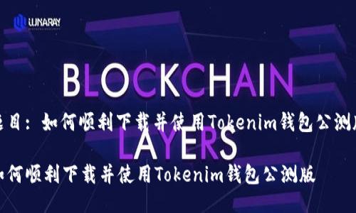 题目: 如何顺利下载并使用Tokenim钱包公测版

如何顺利下载并使用Tokenim钱包公测版