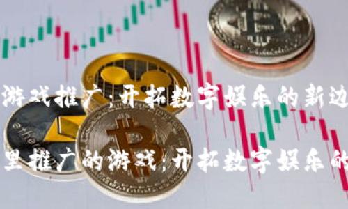 区块链游戏推广：开拓数字娱乐的新边疆

区块链里推广的游戏：开拓数字娱乐的新边疆